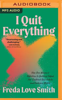 I Quit Everything: How One Woman's Addiction to Quitting Helped Her Confront Bad Habits and Embrace Midlife