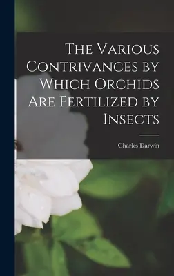 Diversele mijloace prin care orhideele sunt fertilizate de insecte - The Various Contrivances by Which Orchids Are Fertilized by Insects