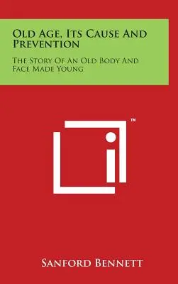 Bătrânețea, cauza și prevenirea ei: Povestea unui corp bătrân și a unei fețe tinere - Old Age, Its Cause and Prevention: The Story of an Old Body and Face Made Young