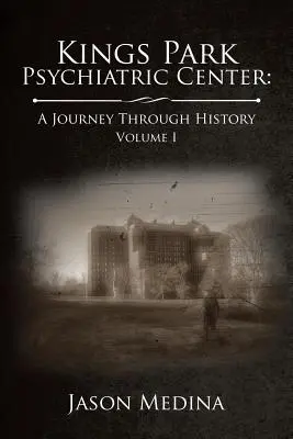 Kings Park Psychiatric Center: o călătorie prin istorie: Volumul I - Kings Park Psychiatric Center: a Journey Through History: Volume I