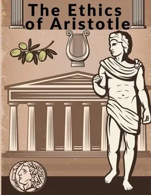 Etica lui Aristotel: Cele mai influente și elaborate dintre scrierile sale despre etică - The Ethics of Aristotle: The Most Influential and Elaborate of His Writings on Ethics