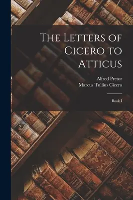 Scrisorile lui Cicero către Atticus: Cartea I - The Letters of Cicero to Atticus: Book I