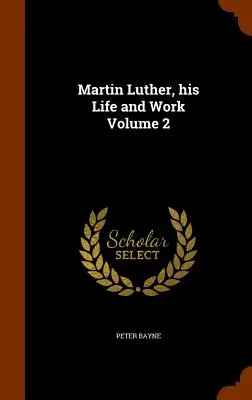 Martin Luther, viața și opera sa Volumul 2 - Martin Luther, his Life and Work Volume 2