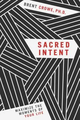 Intenția sacră: Maximizarea momentelor din viața ta - Sacred Intent: Maximize the Moments of Your Life