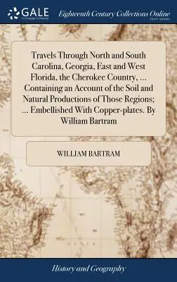 Travels Through North and South Carolina, Georgia, East and West Florida, the Cherokee Country, ... conținând o descriere a solului și a produselor naturale - Travels Through North and South Carolina, Georgia, East and West Florida, the Cherokee Country, ... Containing an Account of the Soil and Natural Prod