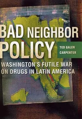 Politica vecinului rău: Războiul zadarnic al Washingtonului împotriva drogurilor în America Latină - Bad Neighbor Policy: Washington's Futile War on Drugs in Latin America