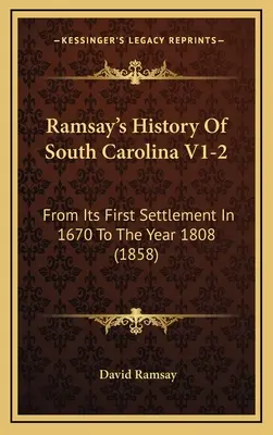 Ramsay's History Of South Carolina V1-2: De la prima sa colonizare în 1670 până în anul 1808 (1858) - Ramsay's History Of South Carolina V1-2: From Its First Settlement In 1670 To The Year 1808 (1858)