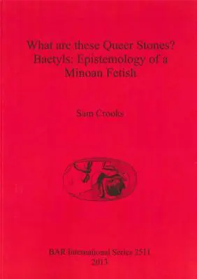 Ce sunt pietrele astea Queer? Baetyls: Epistemologia unui fetiș minoic - What are these Queer Stones?: Baetyls: Epistemology of a Minoan Fetish
