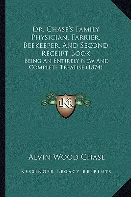 Dr. Chase's Family Physician, Farrier, Beekeeper, And Second Receipt Book: Being An Entirely New And Complete Treatise (1874)