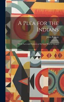 O pledoarie pentru indieni: Cu fapte și caracteristici ale războiului târziu în Oregon - A Plea for the Indians: With Facts and Features of the Late war in Oregon