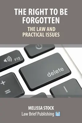 Dreptul de a fi uitat - Drept și aspecte practice - The Right to be Forgotten - The Law and Practical Issues