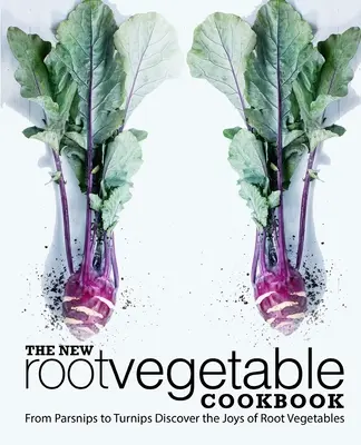 Noua carte de bucate cu legume rădăcinoase: From Parsnips to Turnips Descoperă bucuriile legumelor rădăcinoase (2nd Edition) - The New Root Vegetable Cookbook: From Parsnips to Turnips Discover the Joys of Root Vegetables (2nd Edition)