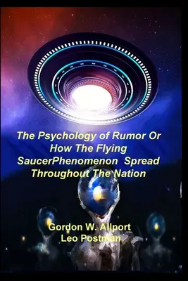 The Psychology of Rumor Or How The Flying Saucer Phenomenon Spread Throughout the Nation - The Psychology of Rumor Or How The Flying Saucer Phenomenon Spread Throughout The Nation