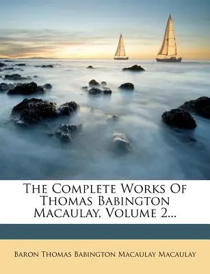 Lucrările complete ale lui Thomas Babington Macaulay, volumul 2... - The Complete Works Of Thomas Babington Macaulay, Volume 2...