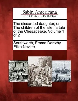 The Discarded Daughter, Or, the Children of the Isle: A Tale of the Chesapeake. Volumul 1 din 2 - The Discarded Daughter, Or, the Children of the Isle: A Tale of the Chesapeake. Volume 1 of 2