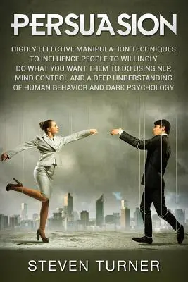Persuasiune: Tehnici extrem de eficiente de manipulare pentru a influența oamenii să facă de bunăvoie ceea ce vrei tu să facă folosind NLP, Mind - Persuasion: Highly Effective Manipulation Techniques to Influence People to Willingly Do What You Want Them to Do Using NLP, Mind