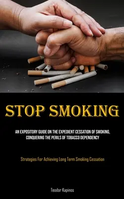 Stop Fumat: Un ghid expozitiv privind renunțarea expeditivă la fumat, cucerirea pericolelor dependenței de tutun (Strategies For - Stop Smoking: An Expository Guide On The Expedient Cessation Of Smoking, Conquering The Perils Of Tobacco Dependency (Strategies For
