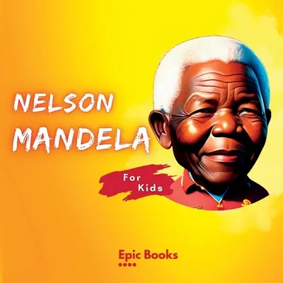 Nelson Mandela pentru copii: Biografia lui Nelson Mandela pentru copii - Nelson Mandela for Kids: The Biography of Nelson Mandela for kids