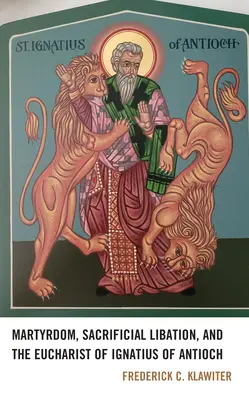 Martiriul, libația sacrificială și euharistia lui Ignațiu din Antiohia - Martyrdom, Sacrificial Libation, and the Eucharist of Ignatius of Antioch