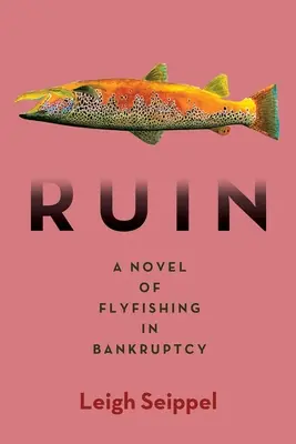 Ruina: Un roman despre pescuitul cu musca în faliment (A Novel of Flyfishing in Bankruptcy) - Ruin: A Novel of Flyfishing in Bankruptcy