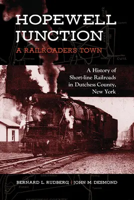 Hopewell Junction: A Railroader's Town: O istorie a căilor ferate scurte în comitatul Dutchess, New York - Hopewell Junction: A Railroader's Town: A History of Short-Line Railroads in Dutchess County, New York