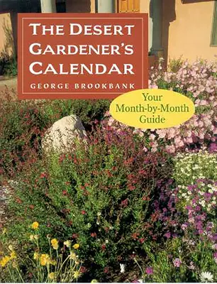 The Desert Gardener's Calendar: Ghidul tău lună de lună - The Desert Gardener's Calendar: Your Month-By-Month Guide