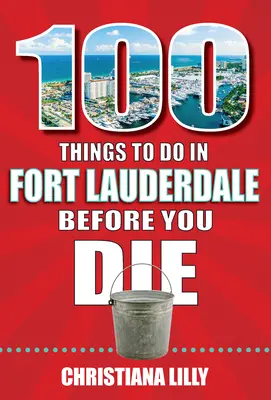 100 de lucruri de făcut în Fort Lauderdale înainte de a muri - 100 Things to Do in Fort Lauderdale Before You Die