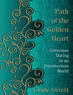 Calea Inimii de Aur: Întâlniri conștiente într-o lume inconștientă (Conscious Dating in an Unconscious World) - Path of the Golden Heart: Conscious Dating in an Unconscious World