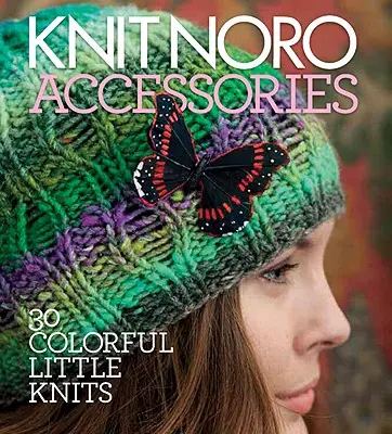 Knit Noro: Accesorii: 30 de mici tricotaje colorate - Knit Noro: Accessories: 30 Colorful Little Knits