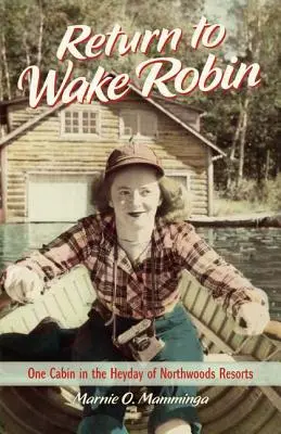 Întoarcerea la Wake Robin: O cabană în zilele de glorie ale stațiunilor Northwoods - Return to Wake Robin: One Cabin in the Heyday of Northwoods Resorts