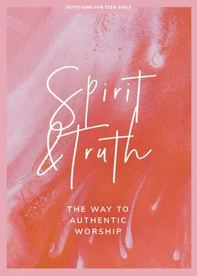 Spirit și adevăr - Devoțional pentru adolescente: Calea către închinarea autentică Volumul 11 - Spirit and Truth - Teen Girls' Devotional: The Way to Authentic Worship Volume 11