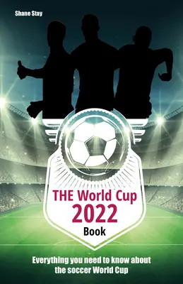 The World Cup 2022 Book: Tot ce trebuie să știți despre Cupa Mondială de Fotbal - The World Cup 2022 Book: Everything You Need to Know about the Soccer World Cup