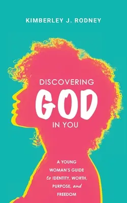 Descoperirea lui Dumnezeu în tine: Ghidul tinerei femei către identitate, valoare, scop și libertate (A Young Woman's Guide to Identity, Worth, Purpose, and Freedom) - Discovering God in You: A Young Woman's Guide to Identity, Worth, Purpose, and Freedom