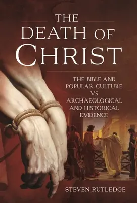 Moartea lui Hristos: Biblia și cultura populară versus dovezile arheologice și istorice - The Death of Christ: The Bible and Popular Culture Vs Archaeological and Historical Evidence