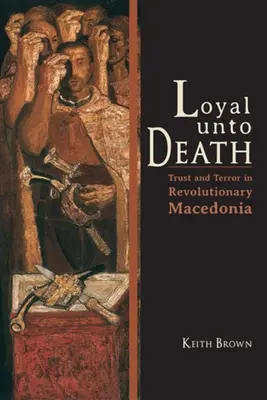 Loyal Unto Death: Încredere și teroare în Macedonia revoluționară - Loyal Unto Death: Trust and Terror in Revolutionary Macedonia