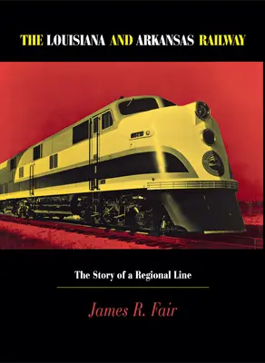 Calea ferată Louisiana și Arkansas: Povestea unei linii regionale - Louisiana and Arkansas Railway: The Story of a Regional Line