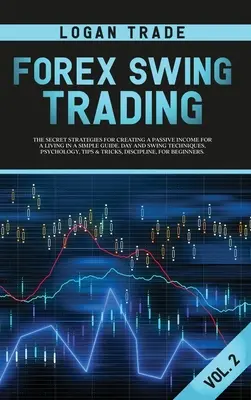 Forex Swing Trading: STRATEGIILE SECRETE PENTRU CREAREA UNUI VENIT PASIV PENTRU O VIAȚĂ ÎNTR-UN GHID SIMPLU. TEHNICI DE ZI ȘI SWING, PSIHOLO - Forex Swing Trading: THE SECRET STRATEGIES FOR CREATING A PASSIVE INCOME FOR A LIVING IN A SIMPLE GUIDE. DAY AND SWING TECHNIQUES, PSYCHOLO
