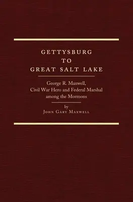 De la Gettysburg la Marele Lac Sărat: George R. Maxwell, erou al Războiului Civil și mareșal federal printre mormoni - Gettysburg to Great Salt Lake: George R. Maxwell, Civil War Hero and Federal Marshal Among the Mormons