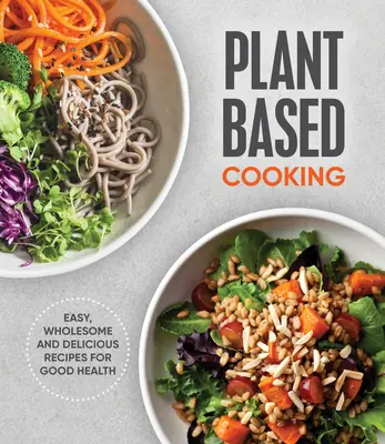 Gătit pe bază de plante: Rețete ușoare, sănătoase și delicioase pentru o sănătate bună - Plant Based Cooking: Easy, Wholesome and Delicious Recipes for Good Health