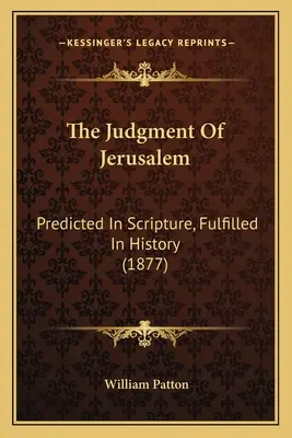 Judecata Ierusalimului: Prevăzută în Scriptură, împlinită în istorie (1877) - The Judgment Of Jerusalem: Predicted In Scripture, Fulfilled In History (1877)