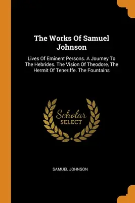Lucrările lui Samuel Johnson: Lives Of Eminent Persons. A Journey To The Hebrides. Viziunea lui Theodore, pustnicul din Teneriffe. Fântânile - The Works Of Samuel Johnson: Lives Of Eminent Persons. A Journey To The Hebrides. The Vision Of Theodore, The Hermit Of Teneriffe. The Fountains