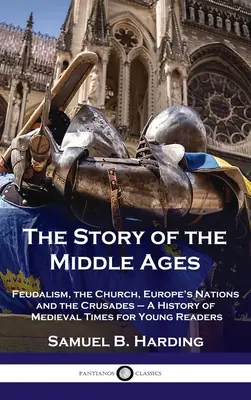 Povestea Evului Mediu: Feudalismul, Biserica, națiunile Europei și cruciadele - O istorie a epocii medievale pentru tinerii cititori - Story of the Middle Ages: Feudalism, the Church, Europe's Nations and the Crusades - A History of Medieval Times for Young Readers