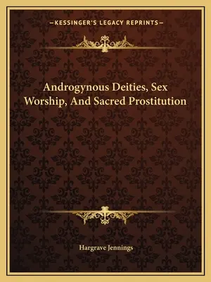 Zeități androgine, adorarea sexului și prostituția sacră - Androgynous Deities, Sex Worship, And Sacred Prostitution