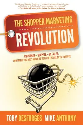 Revoluția Shopper Marketing: Consumator - Cumpărător - Retailer: Cum trebuie să se reinventeze marketingul în era cumpărătorului - The Shopper Marketing Revolution: Consumer - Shopper - Retailer: How Marketing Must Reinvent Itself in the Age of the Shopper