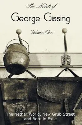 The Novels of George Gissing, volumul unu (integral și integral), inclusiv The Nether World, New Grub Street și Born in Exile - The Novels of George Gissing, Volume One (complete and unabridged) including, The Nether World, New Grub Street and Born in Exile