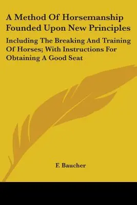 A Method of Horsemanship Founded Upon New Principles: Inclusiv dresarea și antrenarea cailor; cu instrucțiuni pentru obținerea unui scaun bun - A Method Of Horsemanship Founded Upon New Principles: Including The Breaking And Training Of Horses; With Instructions For Obtaining A Good Seat