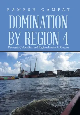 Domination by Region 4: Colonialism intern și regionalizare în Guyana - Domination by Region 4: Domestic Colonialism and Regionalization in Guyana