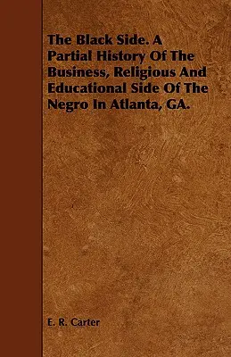 The Black Side. O istorie parțială a aspectelor comerciale, religioase și educaționale ale negrilor din Atlanta, GA. - The Black Side. A Partial History Of The Business, Religious And Educational Side Of The Negro In Atlanta, GA.