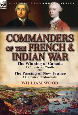 Comandanți ai războiului franco-indian: The Winning of Canada: a Chronicle of Wolfe & The Passing of New France: a Chronicle of Montcalm - Commanders of the French & Indian War: The Winning of Canada: a Chronicle of Wolfe & The Passing of New France: a Chronicle of Montcalm