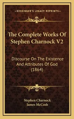 Lucrările complete ale lui Stephen Charnock V2: Discurs despre existența și atributele lui Dumnezeu (1864) - The Complete Works Of Stephen Charnock V2: Discourse On The Existence And Attributes Of God (1864)